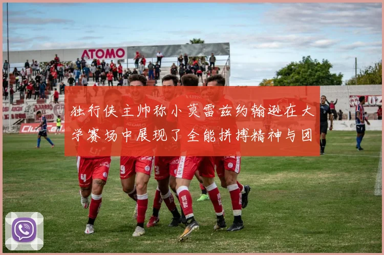 独行侠主帅称小莫雷兹约翰逊在大学赛场中展现了全能拼搏精神与团队奉献精神