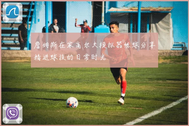 詹姆斯在家高尔夫模拟器练球分享精进球技的日常时光
