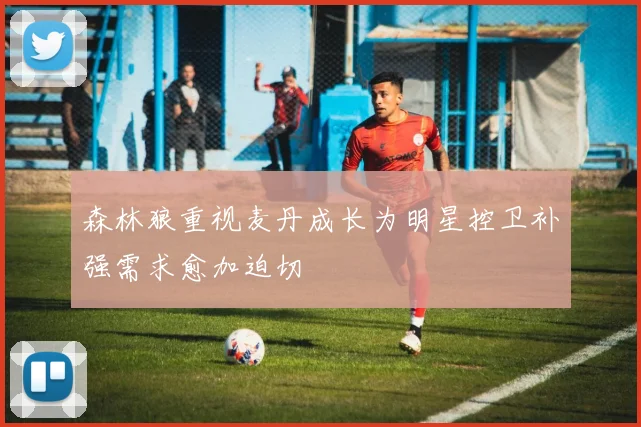 森林狼重视麦丹成长为明星控卫补强需求愈加迫切