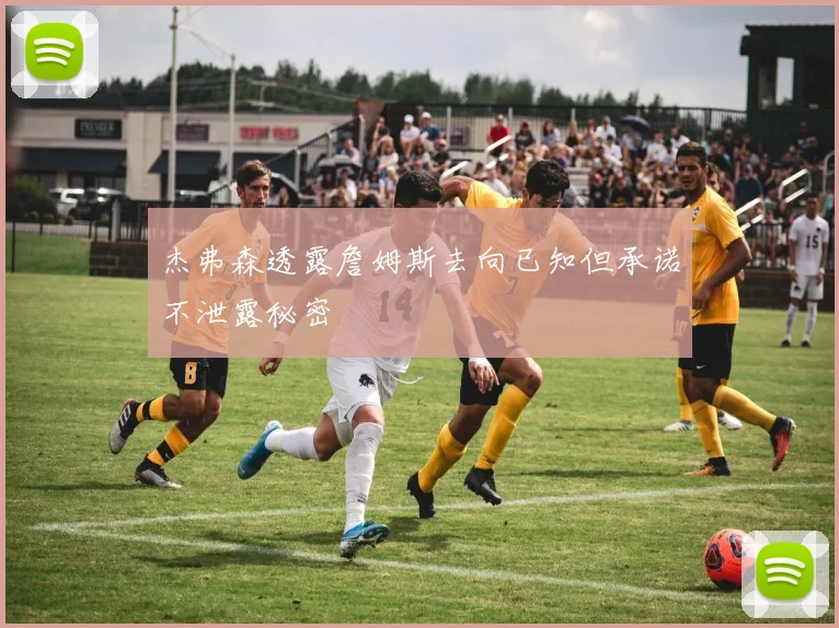 杰弗森透露詹姆斯去向已知但承诺不泄露秘密
