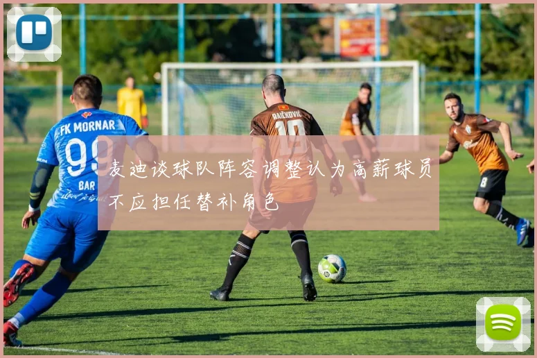 麦迪谈球队阵容调整认为高薪球员不应担任替补角色