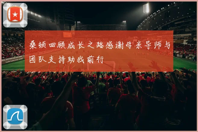 桑顿回顾成长之路感谢母亲导师与团队支持助我前行