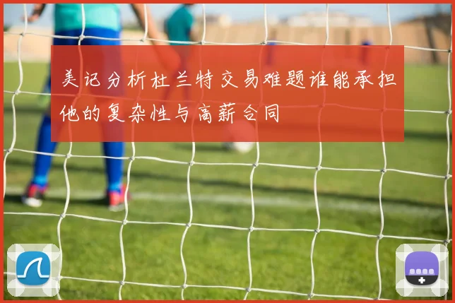 美记分析杜兰特交易难题谁能承担他的复杂性与高薪合同