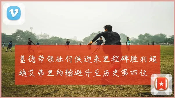 基德带领独行侠迎来里程碑胜利超越艾弗里约翰逊升至历史第四位