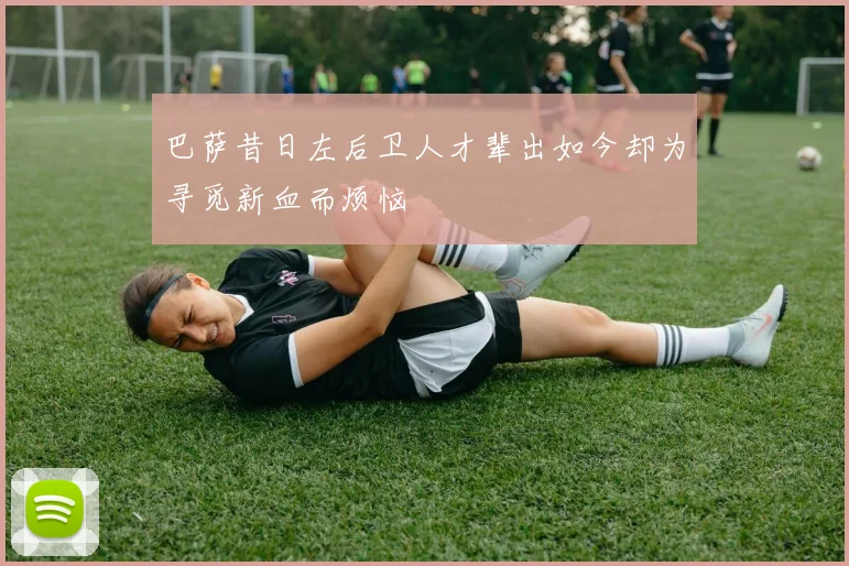 巴萨昔日左后卫人才辈出如今却为寻觅新血而烦恼