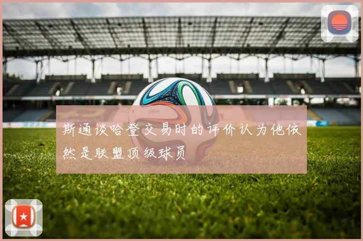 斯通谈哈登交易时的评价认为他依然是联盟顶级球员