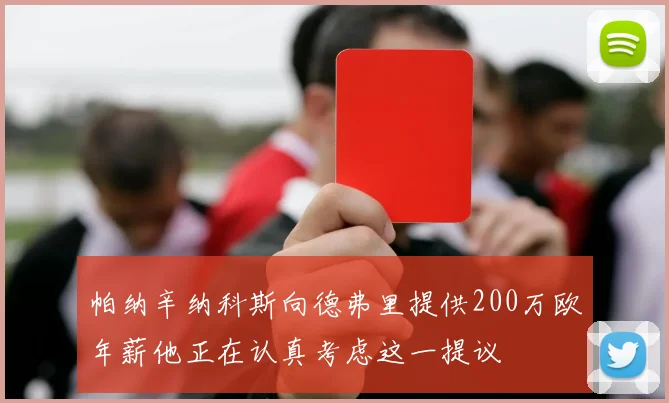 帕纳辛纳科斯向德弗里提供200万欧年薪他正在认真考虑这一提议