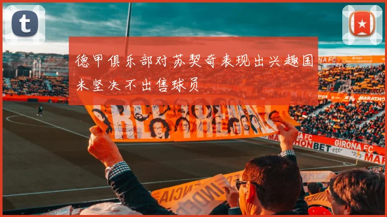 德甲俱乐部对苏契奇表现出兴趣国米坚决不出售球员