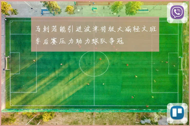 马刺若能引进波津将极大减轻文班季后赛压力助力球队争冠