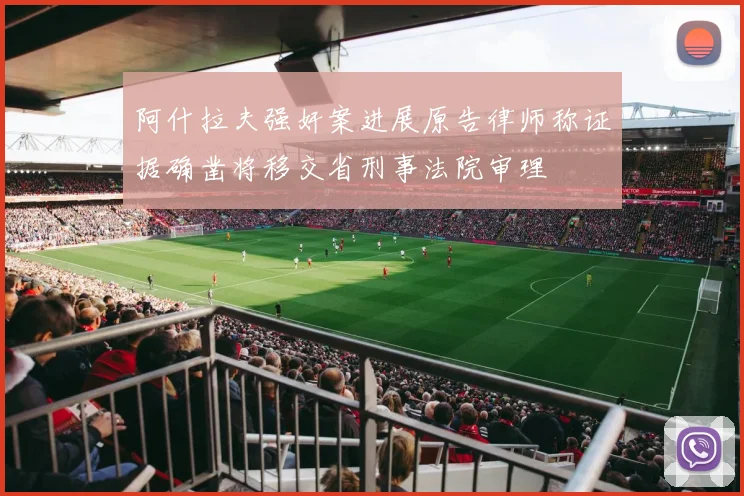 阿什拉夫强奸案进展原告律师称证据确凿将移交省刑事法院审理